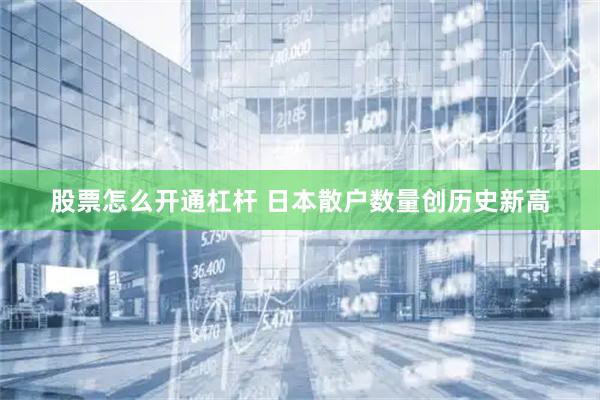 股票怎么开通杠杆 日本散户数量创历史新高