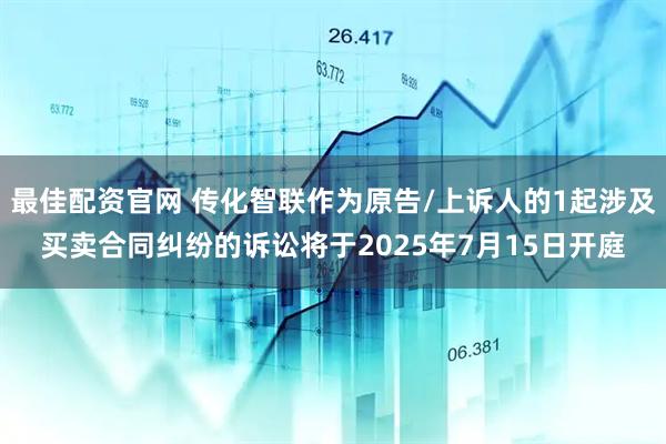 最佳配资官网 传化智联作为原告/上诉人的1起涉及买卖合同纠纷的诉讼将于2025年7月15日开庭