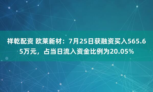 祥乾配资 欧莱新材:7月25日获融资买入565.65万元,占当日流入资金比例为20.05%