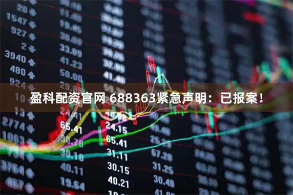 盈科配资官网 688363紧急声明：已报案！