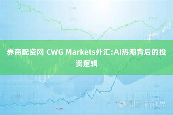 券商配资网 CWG Markets外汇:AI热潮背后的投资逻辑