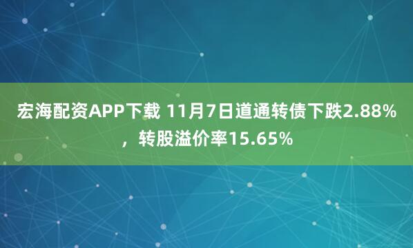 宏海配资APP下载 11月7日道通转债下跌2.88%，转股溢价率15.65%