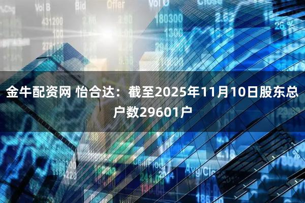 金牛配资网 怡合达：截至2025年11月10日股东总户数29601户