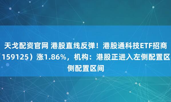 天戈配资官网 港股直线反弹！港股通科技ETF招商（159125）涨1.86%，机构：港股正进入左侧配置区间