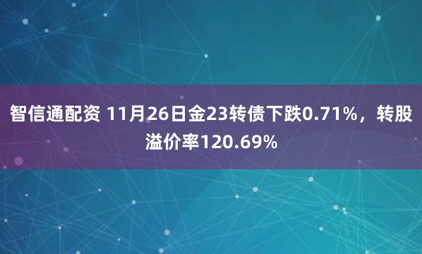 智信通配资 11月26日金23转债下跌0.71%,转股溢价率120.69%