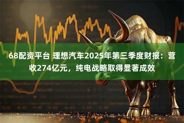 68配资平台 理想汽车2025年第三季度财报:营收274亿元,纯电战略取得显著成效