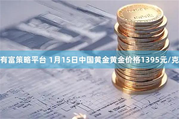 有富策略平台 1月15日中国黄金黄金价格1395元/克